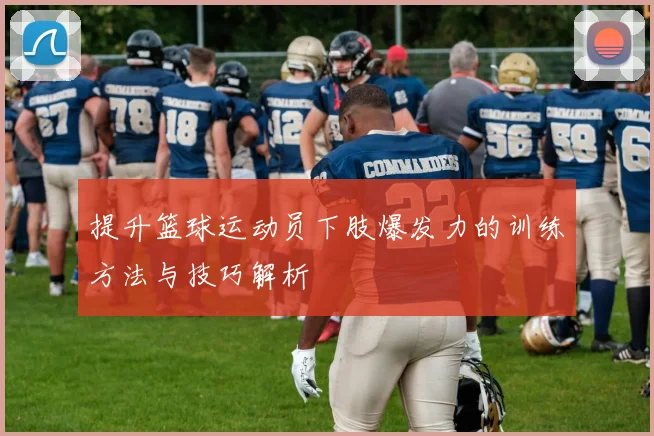 提升篮球运动员下肢爆发力的训练方法与技巧解析