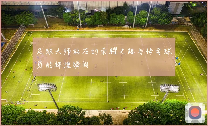 足球大师钻石的荣耀之路与传奇球员的辉煌瞬间