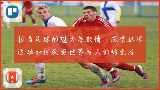拉马足球的魅力与激情：探索这项运动如何改变世界与人们的生活