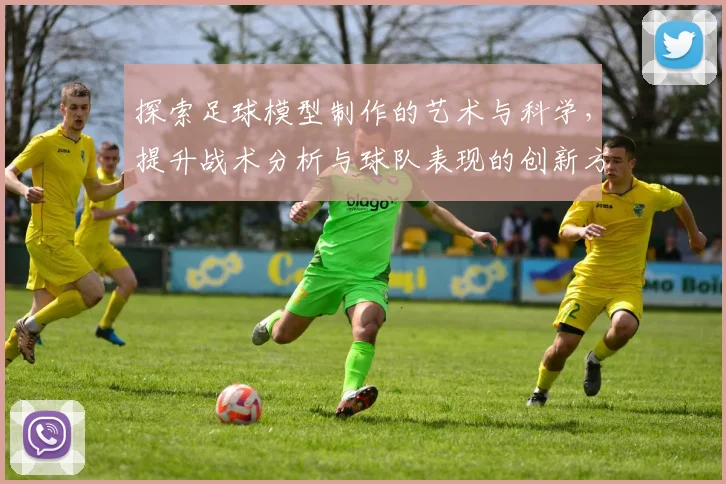 探索足球模型制作的艺术与科学，提升战术分析与球队表现的创新方法