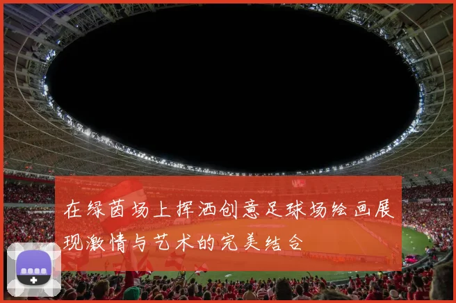 在绿茵场上挥洒创意足球场绘画展现激情与艺术的完美结合
