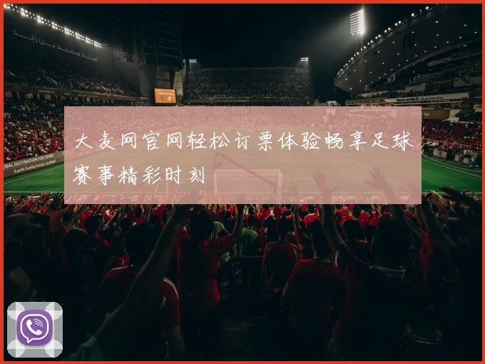 大麦网官网轻松订票体验畅享足球赛事精彩时刻